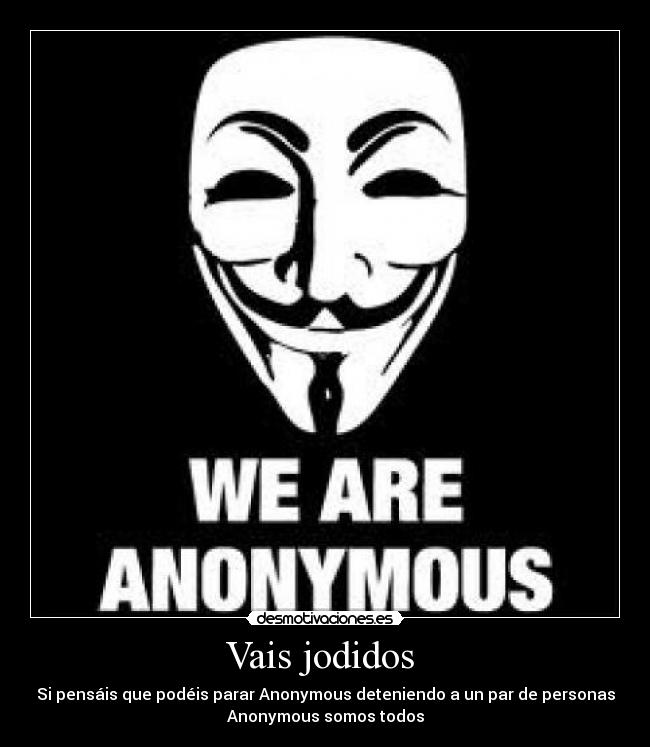 Vais jodidos - Si pensáis que podéis parar Anonymous deteniendo a un par de personas
Anonymous somos todos