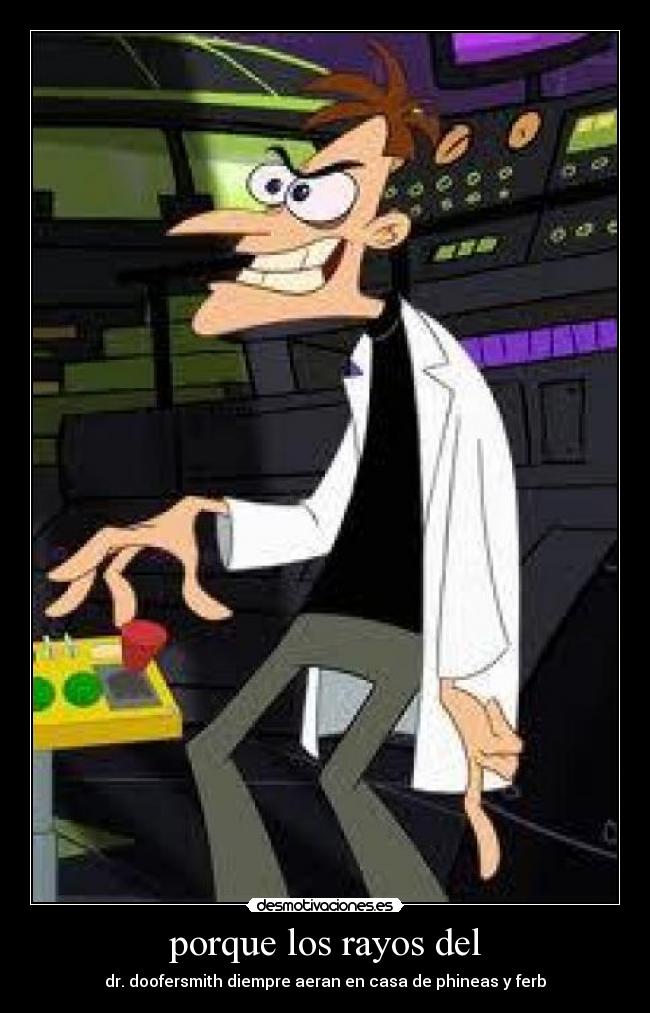 porque los rayos del - dr. doofersmith diempre aeran en casa de phineas y ferb