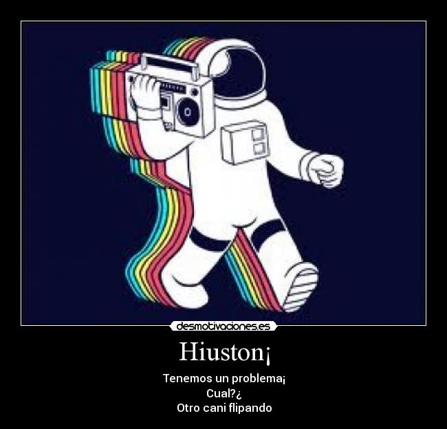 Hiuston¡ - Tenemos un problema¡
Cual?¿
Otro cani flipando