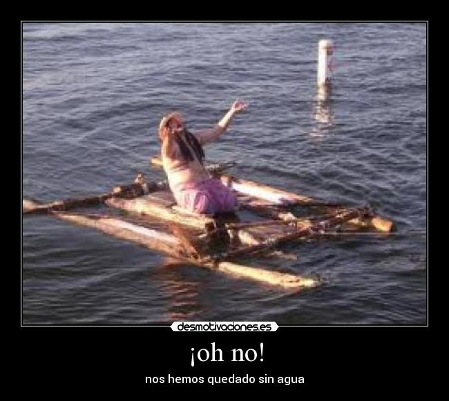 ¡oh no! - nos hemos quedado sin agua