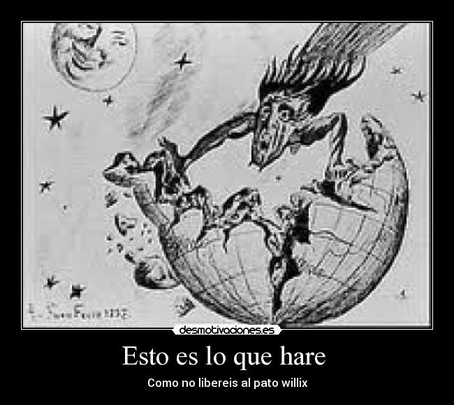 Esto es lo que hare - Como no libereis al pato willix