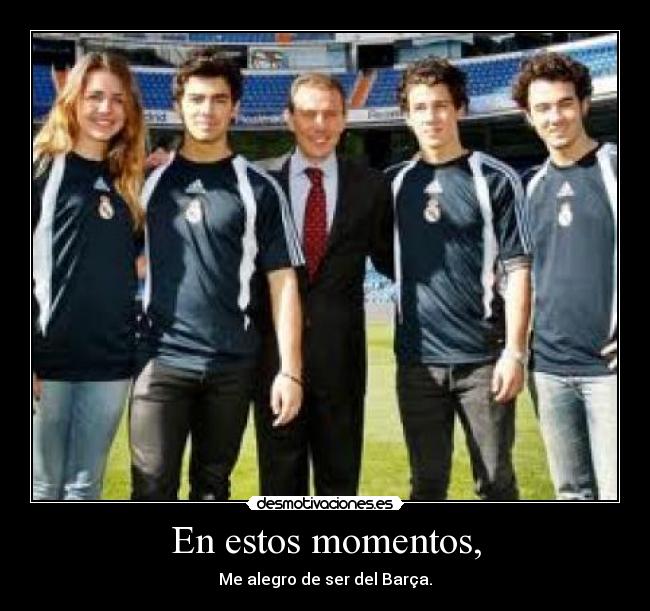 En estos momentos, - Me alegro de ser del Barça.