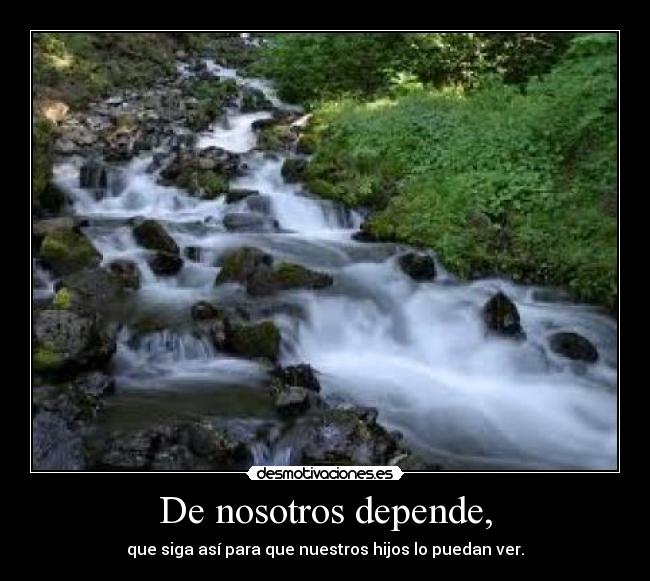 De nosotros depende, - que siga así para que nuestros hijos lo puedan ver.