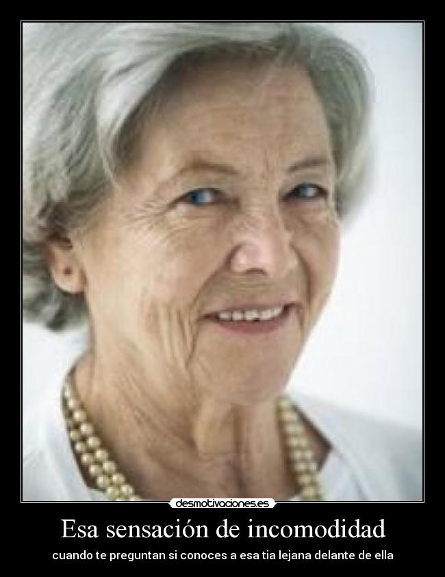 Esa sensación de incomodidad - cuando te preguntan si conoces a esa tia lejana delante de ella