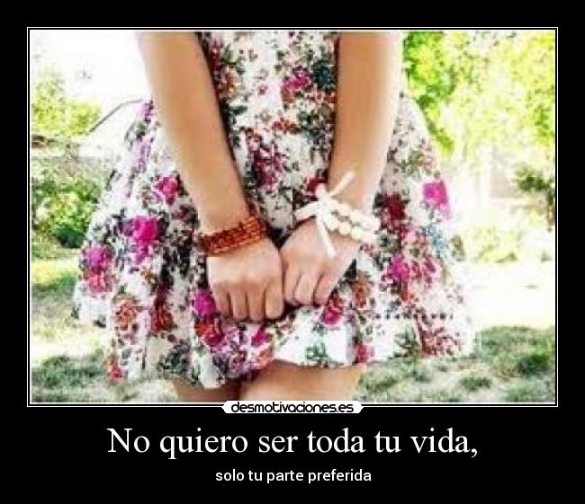 No quiero ser toda tu vida, -