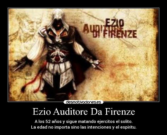 Ezio Auditore Da Firenze - A los 52 años y sigue matando ejercitos el solito.
La edad no importa sino las intenciones y el espiritu.