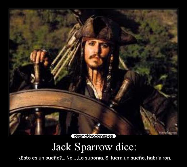 Jack Sparrow dice: - -¿Esto es un sueño?... No... ,Lo suponia. Si fuera un sueño, habría ron.