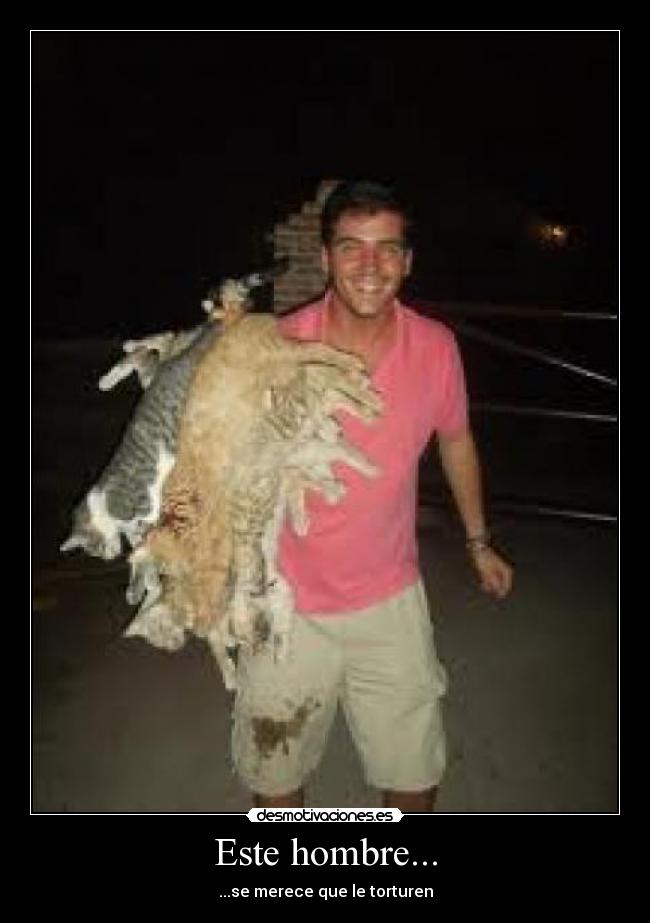 Este hombre... - ...se merece que le torturen