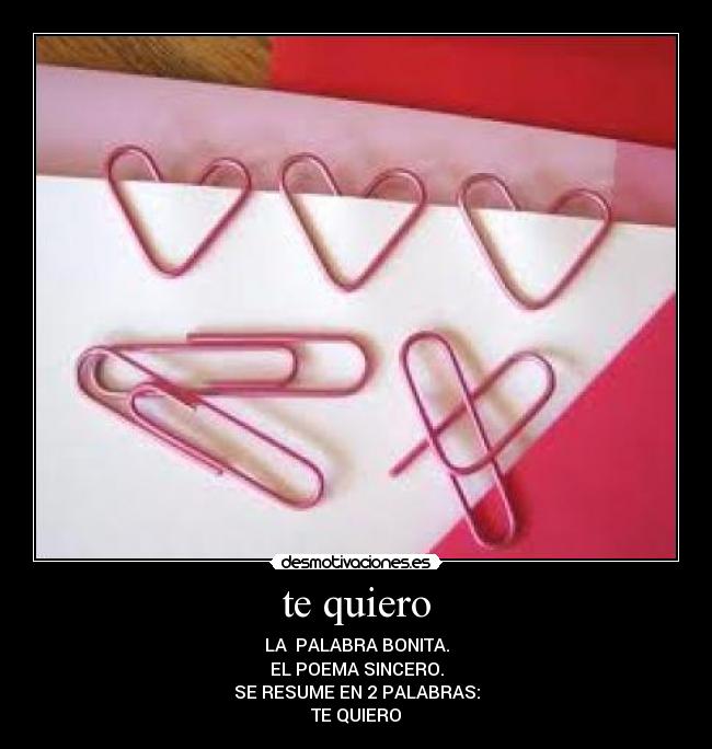 te quiero - LA  PALABRA BONITA.
EL POEMA SINCERO.
SE RESUME EN 2 PALABRAS:
TE QUIERO