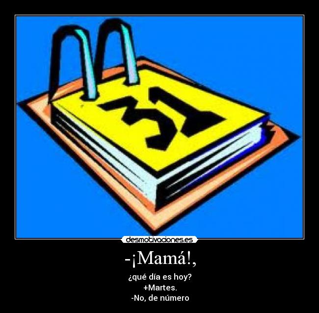 -¡Mamá!, - ¿qué día es hoy?
+Martes.
-No, de número