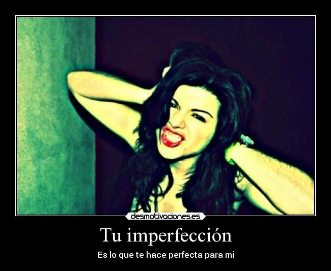 Tu imperfección - Es lo que te hace perfecta para mi