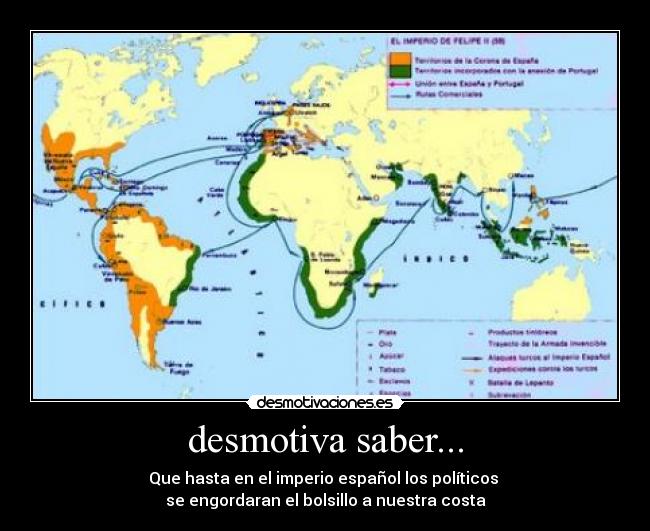 desmotiva saber... - Que hasta en el imperio español los políticos
se engordaran el bolsillo a nuestra costa