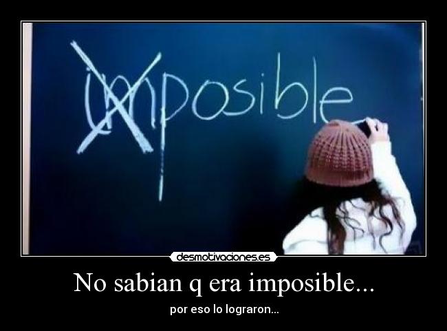 No sabian q era imposible... - por eso lo lograron...