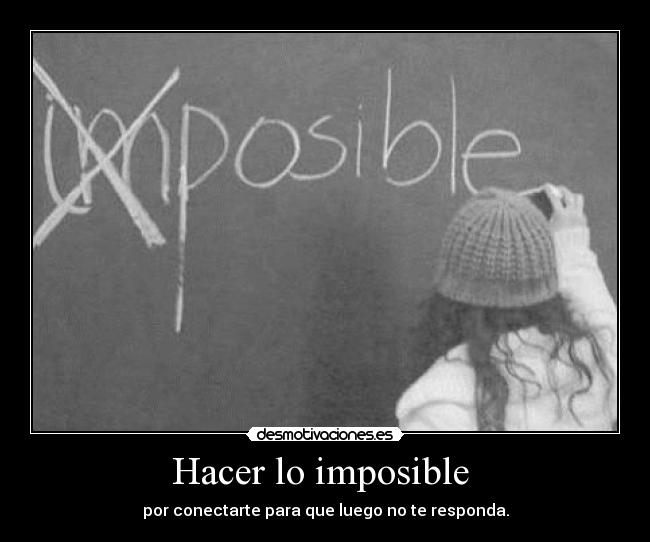 Hacer lo imposible - por conectarte para que luego no te responda.
