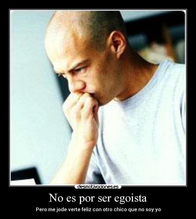 No es por ser egoista - Pero me jode verte feliz con otro chico que no soy yo