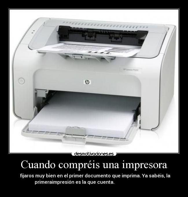 Cuando compréis una impresora -   fijaros muy bien en el primer documento que imprima. Ya sabéis, la
primeraimpresión es la que cuenta.                                  
                                                   