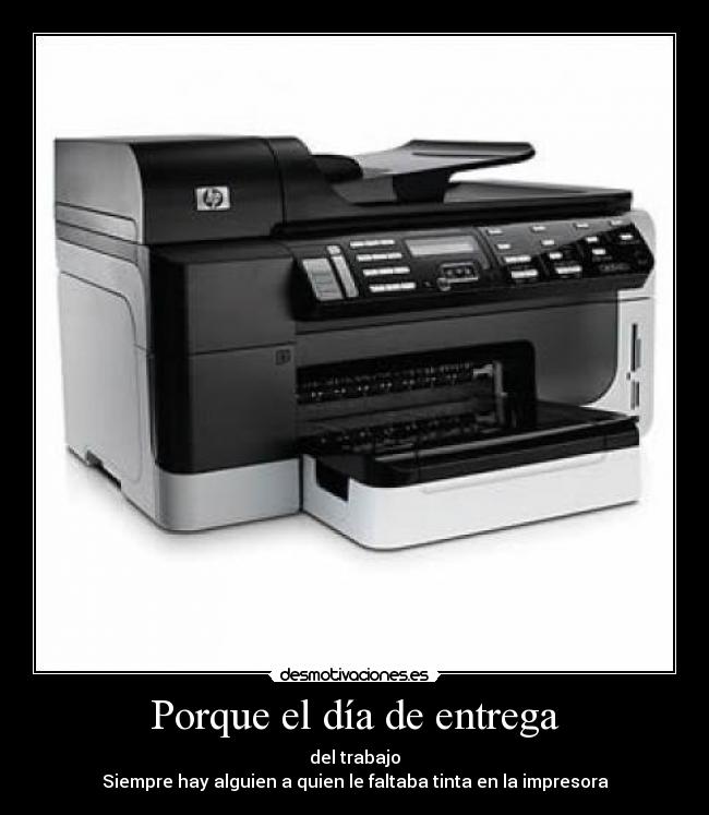 Porque el día de entrega - del trabajo
Siempre hay alguien a quien le faltaba tinta en la impresora