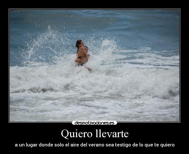 Quiero llevarte - a un lugar donde solo el aire del verano sea testigo de lo que te quiero