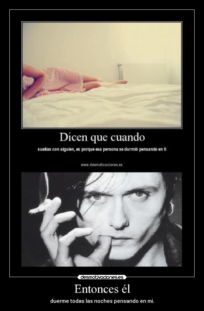 Entonces él - duerme todas las noches pensando en mi.