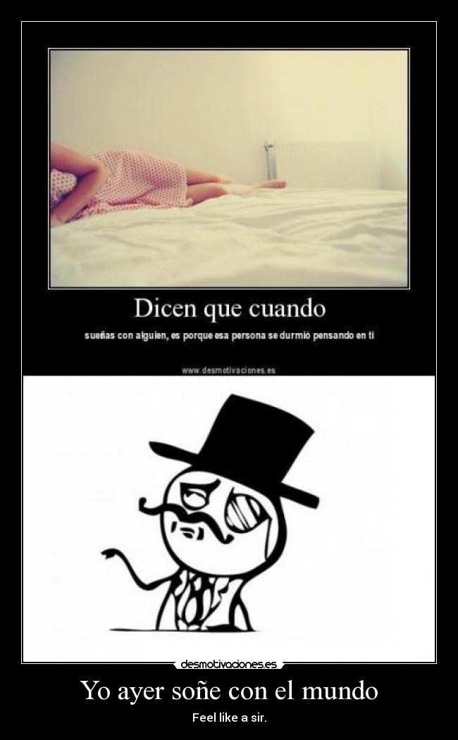 Yo ayer soñe con el mundo - Feel like a sir.