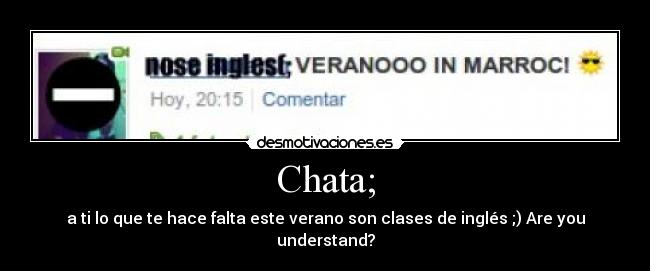 Chata; - a ti lo que te hace falta este verano son clases de inglés ;) Are you understand?
