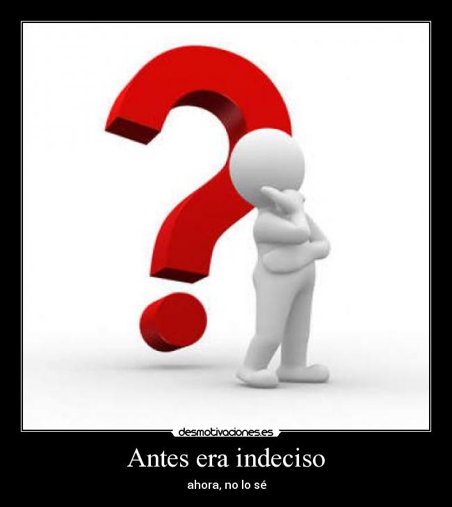 Antes era indeciso - ahora, no lo sé