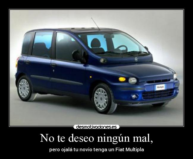 No te deseo ningún mal, - pero ojalá tu novio tenga un Fiat Multipla