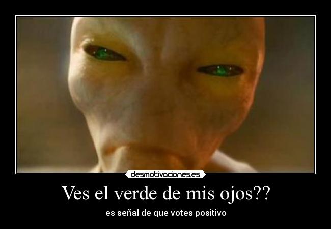 Ves el verde de mis ojos?? - es señal de que votes positivo