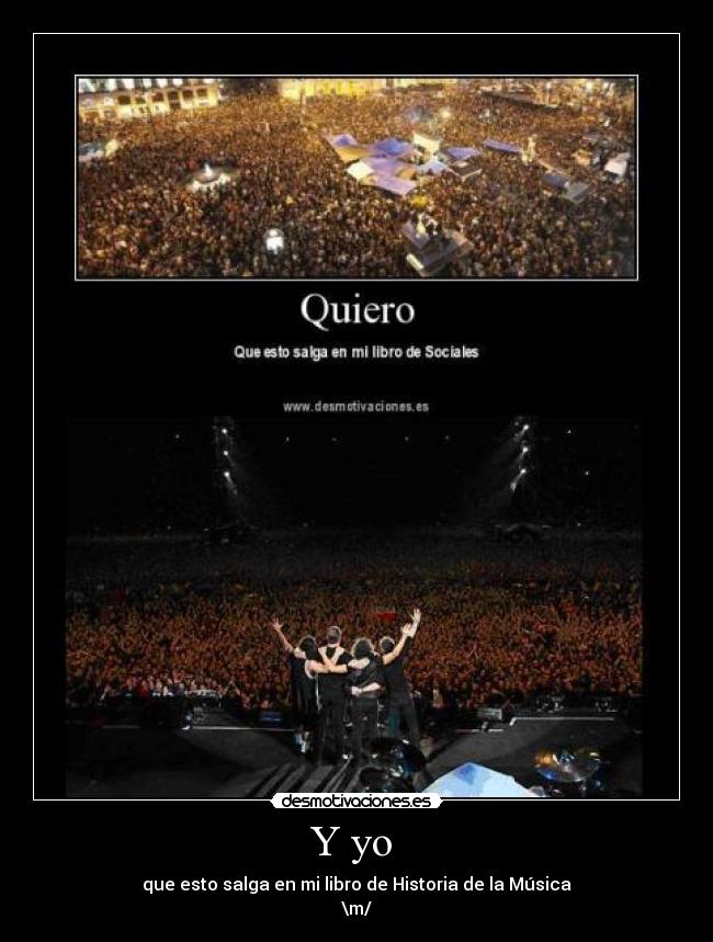 Y yo  - que esto salga en mi libro de Historia de la Música
\m/