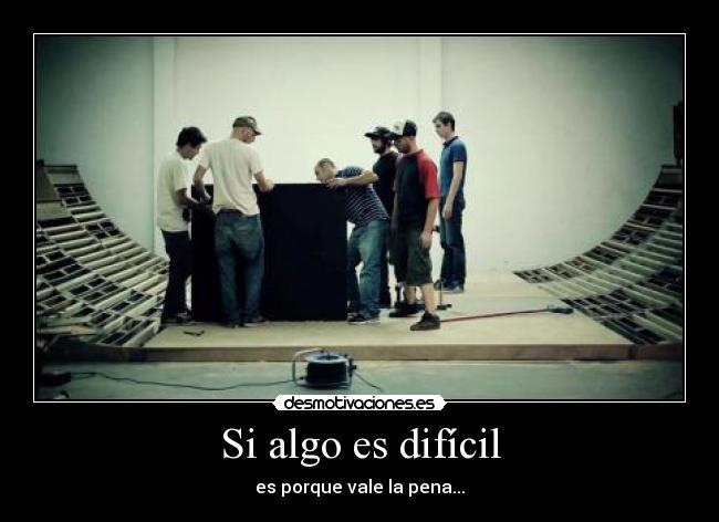 Si algo es difícil - es porque vale la pena...