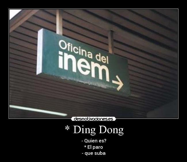 * Ding Dong - - Quien es?
* El paro
- que suba