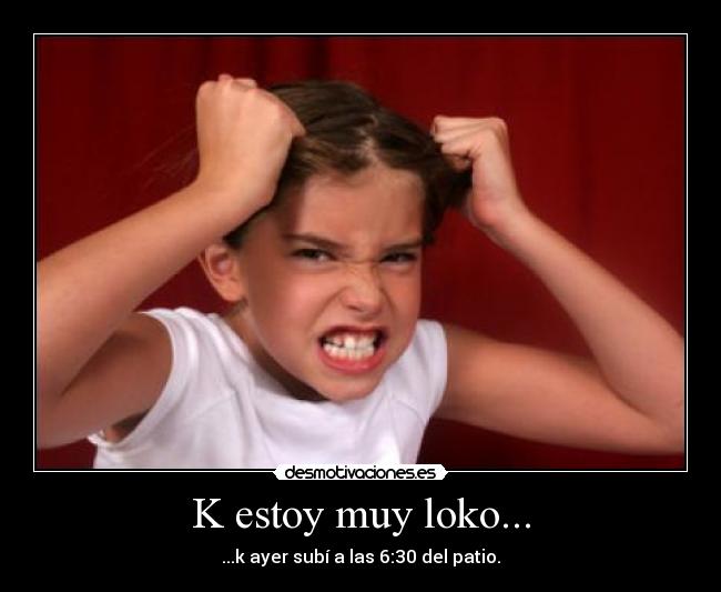 K estoy muy loko... - 