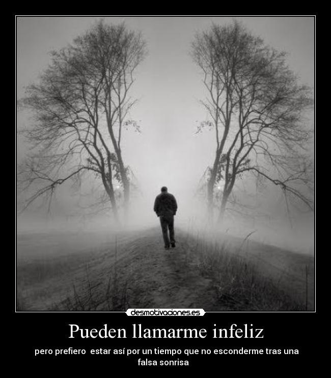 Pueden llamarme infeliz - pero prefiero estar así por un tiempo que no esconderme tras una falsa sonrisa