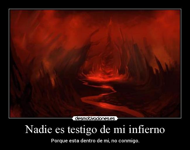 Nadie es testigo de mi infierno - Porque esta dentro de mi, no conmigo.