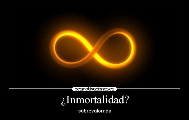 ¿Inmortalidad? - sobrevalorada