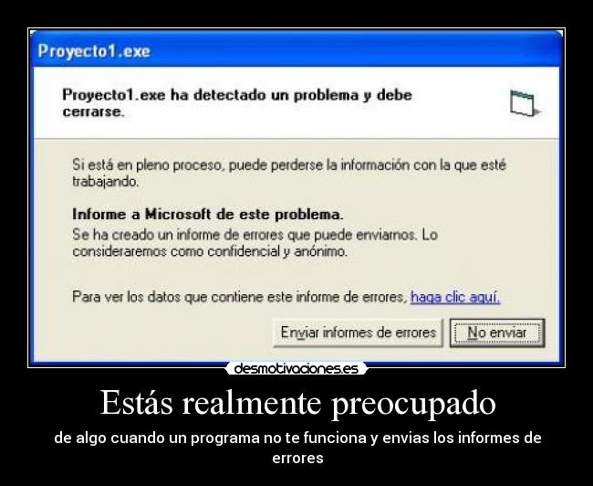 Estás realmente preocupado - de algo cuando un programa no te funciona y envias los informes de errores