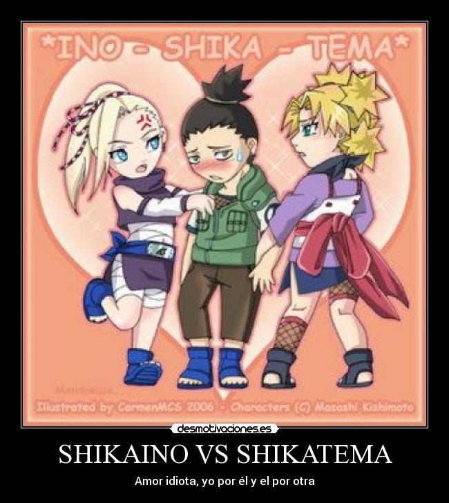 SHIKAINO VS SHIKATEMA - Amor idiota, yo por él y el por otra