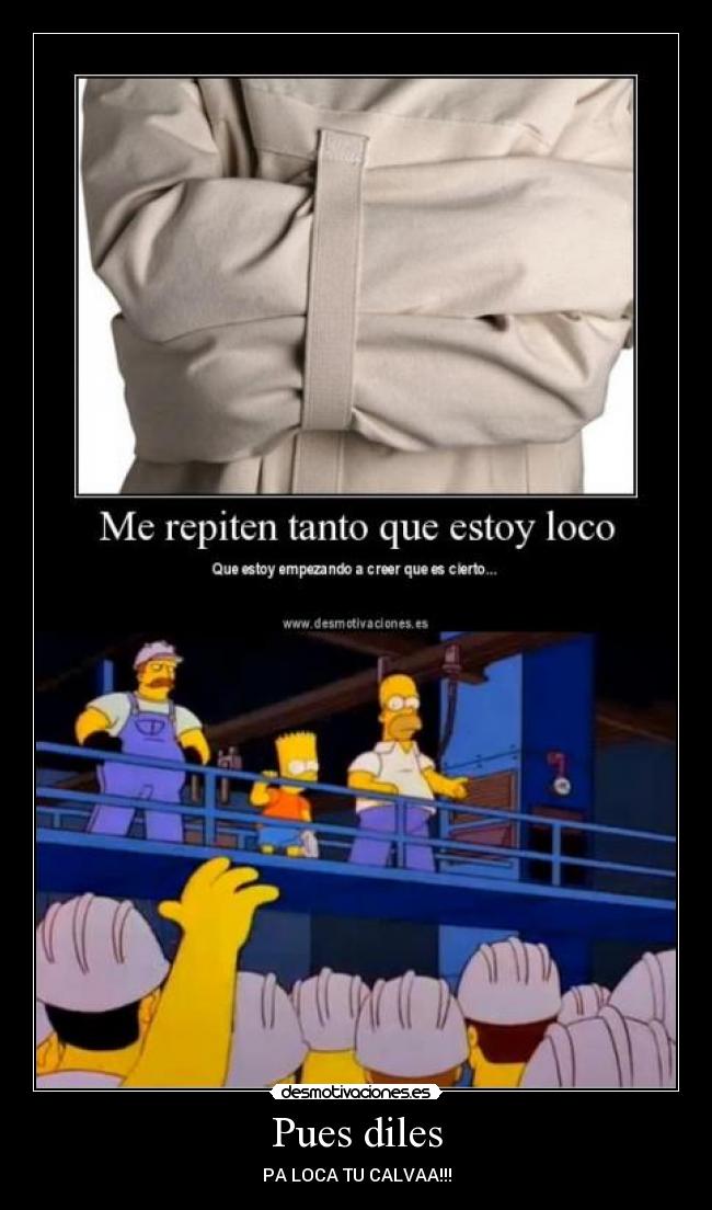 Pues diles - PA LOCA TU CALVAA!!!