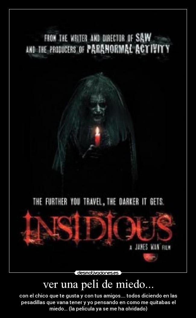 ver una peli de miedo... - con el chico que te gusta y con tus amigos.... todos diciendo en las
pesadillas que vana tener y yo pensando en como me quitabas el
miedo... (la pelicula ya se me ha olvidado)