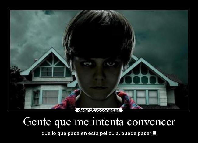 Gente que me intenta convencer - que lo que pasa en esta pelicula, puede pasar!!!!!