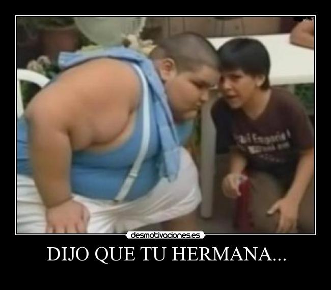 DIJO QUE TU HERMANA... -