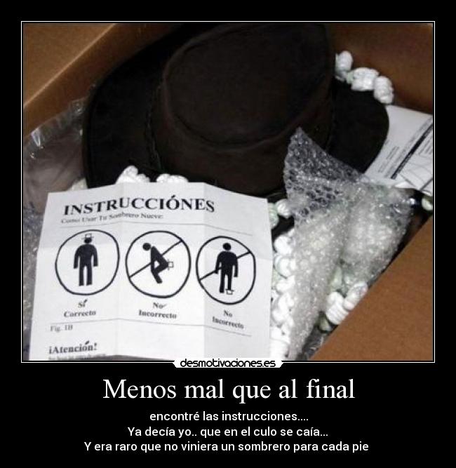 Menos mal que al final - encontré las instrucciones....
Ya decía yo.. que en el culo se caía...
Y era raro que no viniera un sombrero para cada pie