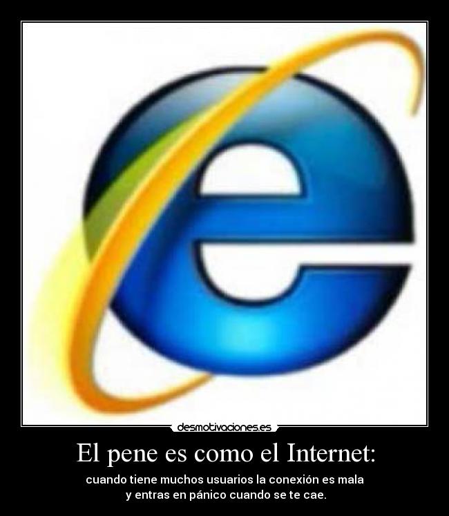 El pene es como el Internet: - cuando tiene muchos usuarios la conexión es mala
 y entras en pánico cuando se te cae.