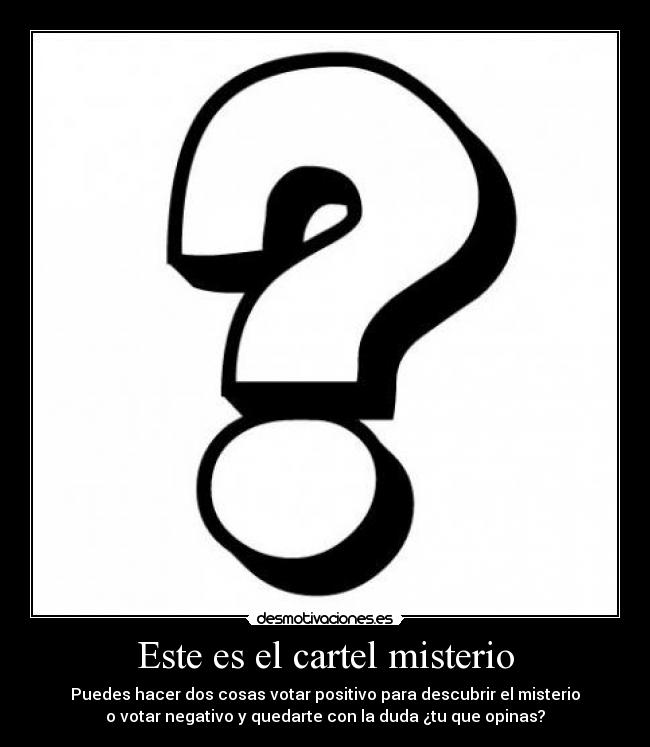 Este es el cartel misterio - Puedes hacer dos cosas votar positivo para descubrir el misterio
o votar negativo y quedarte con la duda ¿tu que opinas?
