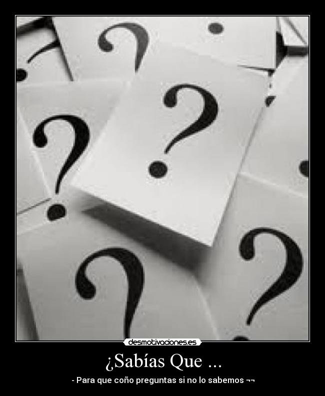 ¿Sabías Que ... - - Para que coño preguntas si no lo sabemos ¬¬