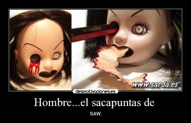 Hombre...el sacapuntas de - SAW.