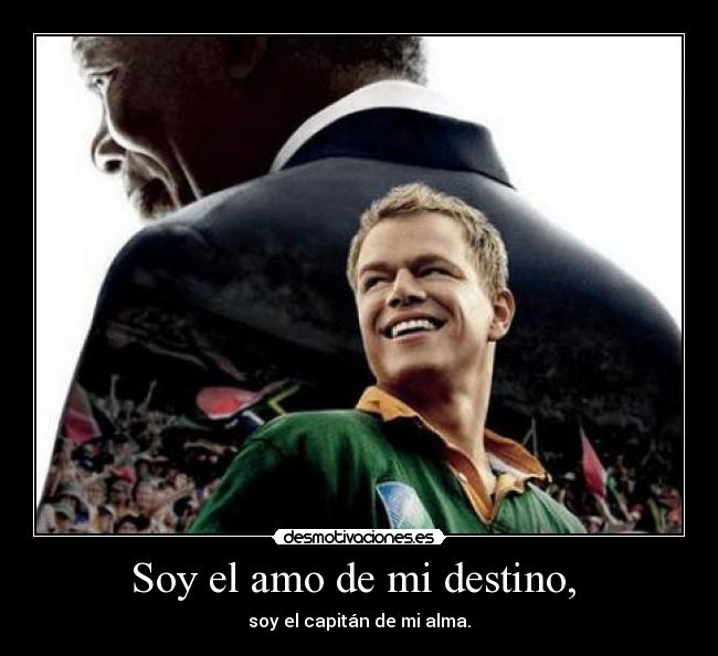 Soy el amo de mi destino, - soy el capitán de mi alma.