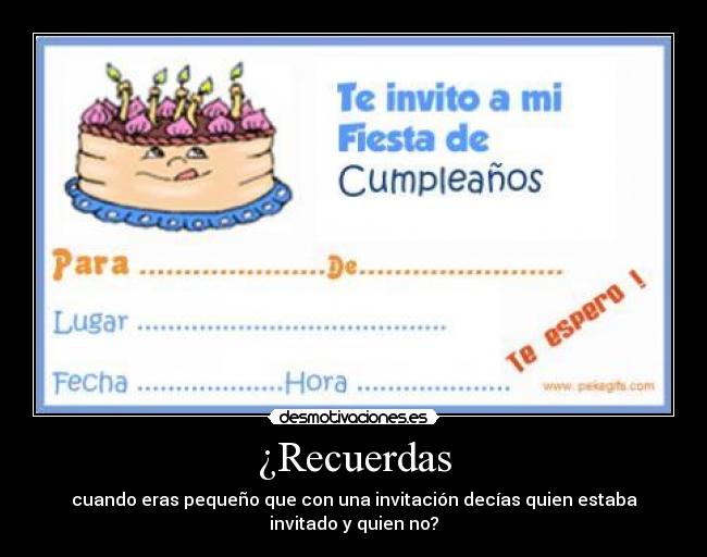 ¿Recuerdas - cuando eras pequeño que con una invitación decías quien estaba
invitado y quien no?