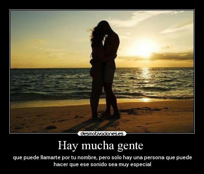 Hay mucha gente  - que puede llamarte por tu nombre, pero solo hay una persona que puede
hacer que ese sonido sea muy especial