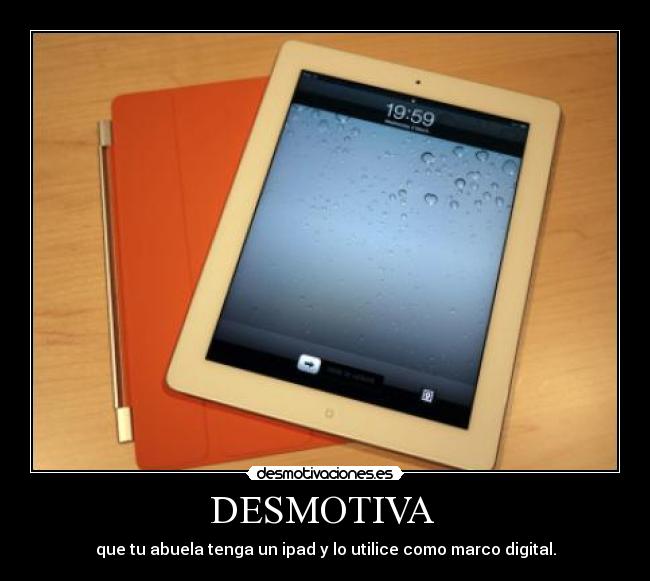 DESMOTIVA  - que tu abuela tenga un ipad y lo utilice como marco digital.